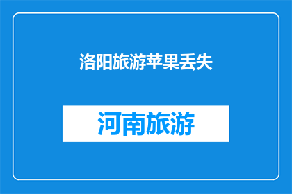 洛阳旅游苹果丢失(洛阳旅游期间，游客不慎遗失苹果，这究竟是怎么回事？)
