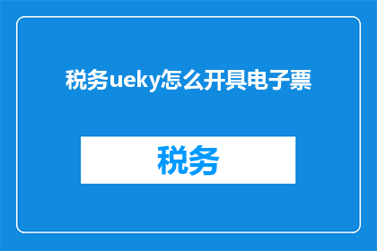 税务ueky怎么开具电子票(如何正确开具电子税务发票？)