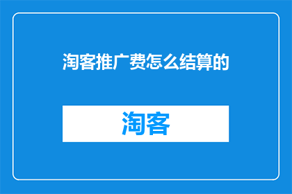 淘客推广费怎么结算的(如何结算淘客推广费用？)