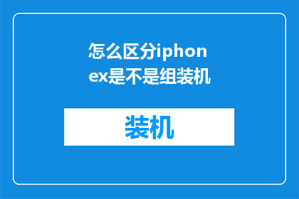 怎么区分iphonex是不是组装机(如何鉴别iPhoneX是否为原装组装机？)