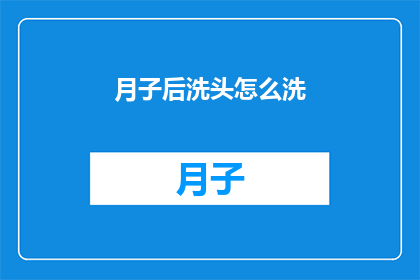 月子后洗头怎么洗(产后洗头的正确方式是什么？)