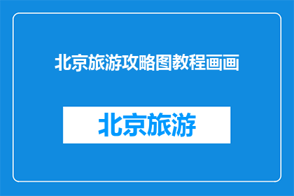 北京旅游攻略图教程画画(如何制作一份详尽的北京旅游攻略图教程？)