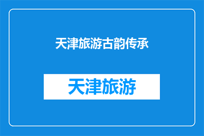 天津旅游古韵传承(天津旅游古韵传承：您是否了解其历史与文化？)