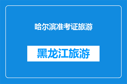 哈尔滨准考证旅游(哈尔滨准考证旅游：您是否已经准备好迎接这场独特的旅行体验？)