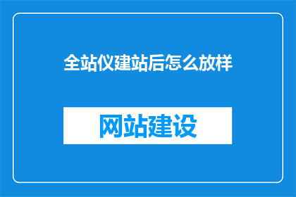 全站仪建站后怎么放样(如何正确放置全站仪以完成精确的建站放样？)