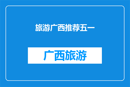 旅游广西推荐五一(广西旅游五一推荐：你准备好探索这个美丽的地方了吗？)