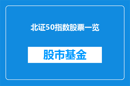 北证50指数股票一览(北证50指数股票一览：投资者如何掌握投资先机？)
