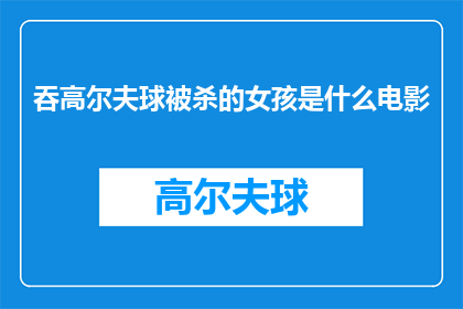 吞高尔夫球被杀的女孩是什么电影(吞下高尔夫球后不幸身亡的女孩，她的故事是什么电影？)