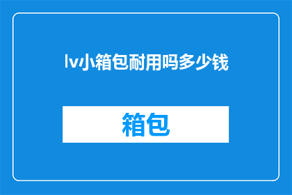 lv小箱包耐用吗多少钱(耐用性与价格：探索LV小箱包的持久魅力和合理价位)