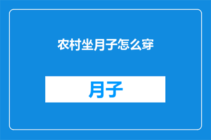 农村坐月子怎么穿(如何为农村产妇提供舒适坐月子的环境？)