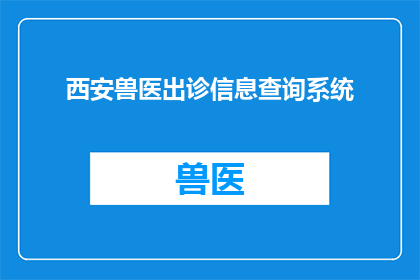 西安兽医出诊信息查询系统(西安兽医出诊信息查询系统：您是否在寻找可靠的兽医服务？)