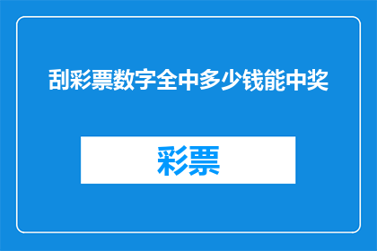 刮彩票数字全中多少钱能中奖(刮彩票数字全中能获得多少奖金？)