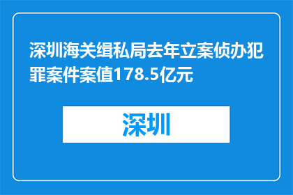 深圳海关缉私局去年立案侦办犯罪案件案值178.5亿元