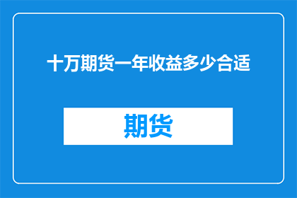 十万期货一年收益多少合适(您是否好奇，在期货交易中，一年的收益目标应设定为多少才合适？)