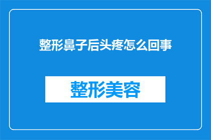 整形鼻子后头疼怎么回事(整形鼻子后出现头疼，这究竟是怎么回事？)
