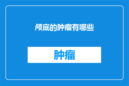 颅底的肿瘤有哪些(颅底肿瘤的多样性：你能列举出所有种类吗？)