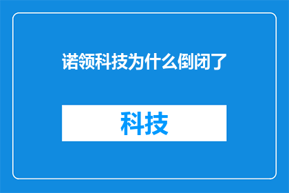 诺领科技为什么倒闭了(诺领科技为何走向终结？探究其倒闭背后的原因)
