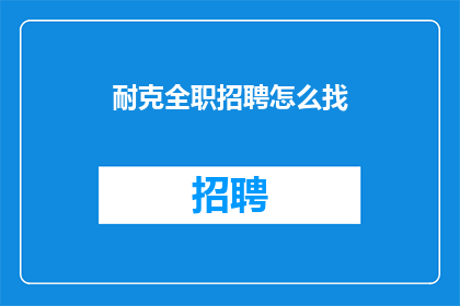 耐克全职招聘怎么找(如何寻找耐克的全职工作机会？)
