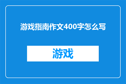 游戏指南作文400字怎么写(如何撰写一篇结构完整内容丰富的游戏指南作文？)