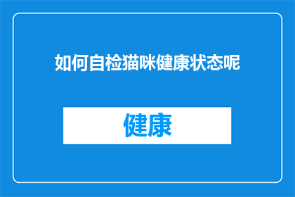 如何自检猫咪健康状态呢(如何有效自检猫咪的健康状态？)