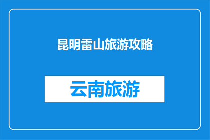 昆明雷山旅游攻略(昆明雷山旅游攻略：探索云南的隐秘天堂，你不可错过的旅行目的地)