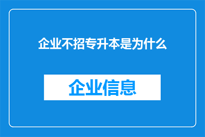 企业不招专升本是为什么(企业为何不招聘专升本毕业生？)