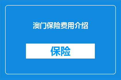 澳门保险费用介绍(澳门保险费用知多少？您是否了解其具体细节和相关费用？)