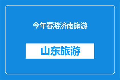 今年春游济南旅游(今年春天，你是否计划去济南旅游？)