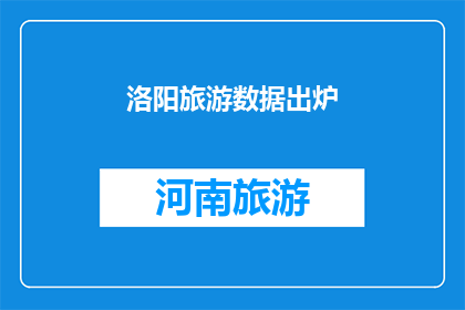 洛阳旅游数据出炉(洛阳旅游数据新鲜出炉，您准备好探索这座古城了吗？)