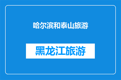 哈尔滨和泰山旅游(哈尔滨与泰山：旅游爱好者的终极目的地选择？)
