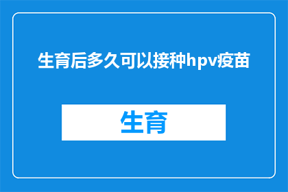 生育后多久可以接种hpv疫苗(生育后多久可以接种HPV疫苗？)