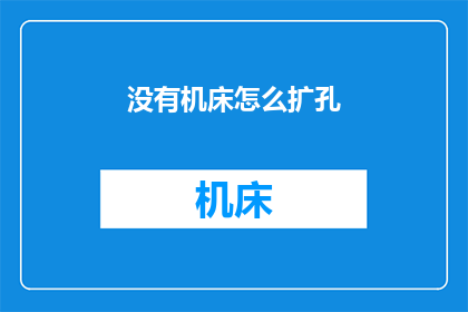 没有机床怎么扩孔(在没有机床的情况下如何进行扩孔操作？)
