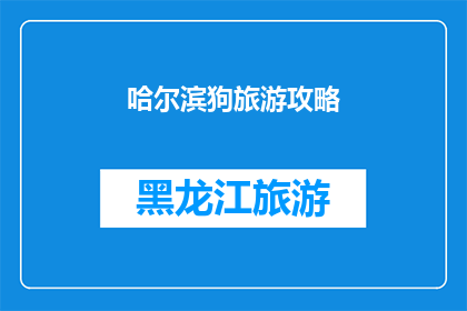 哈尔滨狗旅游攻略(哈尔滨狗旅游攻略：你准备好带你的狗狗去旅行了吗？)