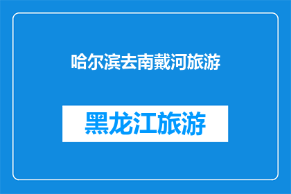哈尔滨去南戴河旅游(哈尔滨出发，您是否计划前往南戴河旅游？)