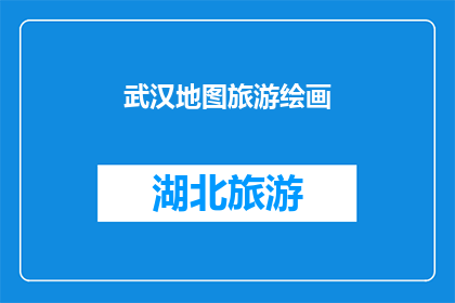 武汉地图旅游绘画(武汉地图旅游绘画：探索这座历史与现代交融的城市的奥秘)