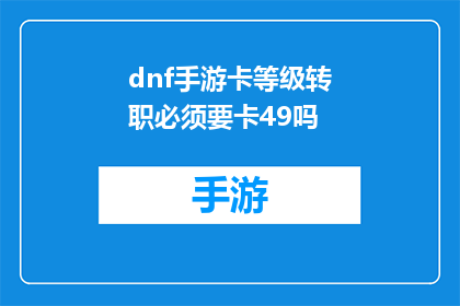 dnf手游卡等级转职必须要卡49吗(DNF手游中，玩家是否必须使用49级才能进行等级转职？)