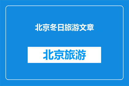 北京冬日旅游文章(北京冬日旅游的魅力：探索这座城市冬季的绝美风景与独特体验)