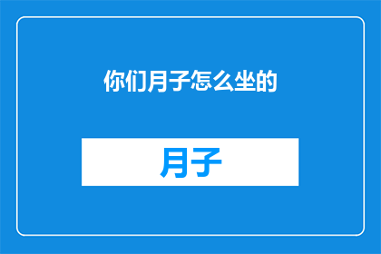你们月子怎么坐的(月子期间，你们是如何度过这段特殊时期的？)