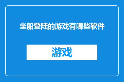 坐船登陆的游戏有哪些软件(探索海洋冒险：哪些软件让你坐船登陆体验游戏？)