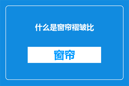 什么是窗帘褶皱比(什么是窗帘褶皱比？)