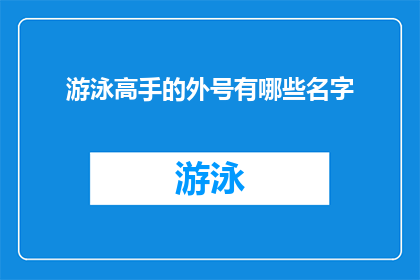 游泳高手的外号有哪些名字(谁是游泳界的传奇？揭秘那些令人肃然起敬的游泳高手外号)