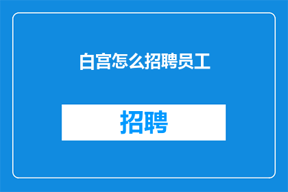 白宫怎么招聘员工(白宫如何招募合适的员工？)