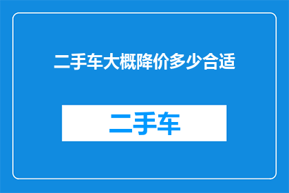 二手车大概降价多少合适(二手车价格降幅应如何合理？)