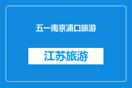 五一南京浦口旅游(五一假期，南京浦口旅游的魅力究竟如何？)