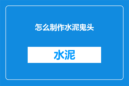 怎么制作水泥鬼头(如何制作独特的水泥鬼头艺术品？)