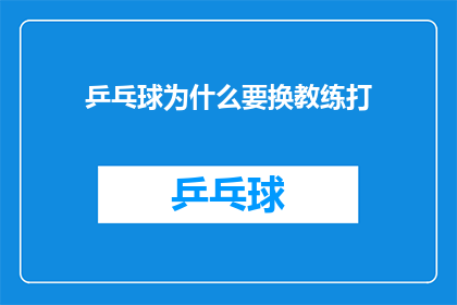 乒乓球为什么要换教练打(乒乓球队为何更换教练？背后的原因是什么？)