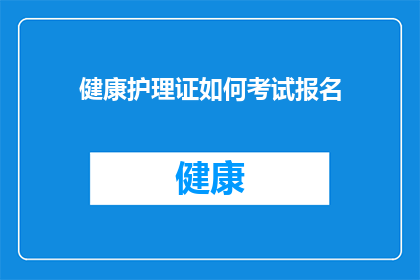 健康护理证如何考试报名(如何报名参加健康护理证考试？)