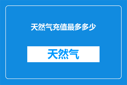 天然气充值最多多少(天然气充值限额是多少？)