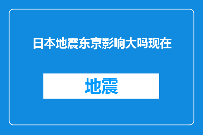 日本地震东京影响大吗现在(日本地震对东京的影响有多大？现在的情况如何？)