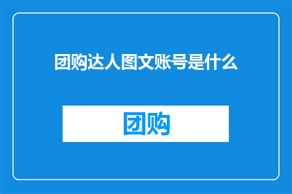 团购达人图文账号是什么(团购达人的图文账号是什么？)